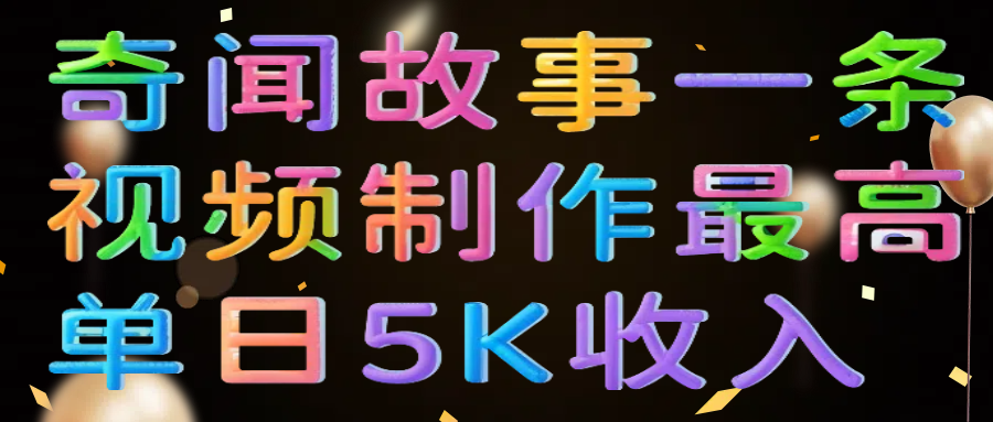 奇闻故事一条视频制作最高单日5K收入艺创吧-网创项目资源站-副业项目-创业项目-搞钱项目艺创吧