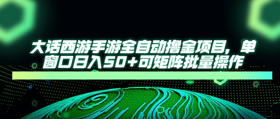 大话西游全自动撸金，单窗口日入50+可矩阵批量操作艺创吧-网创项目资源站-副业项目-创业项目-搞钱项目艺创吧