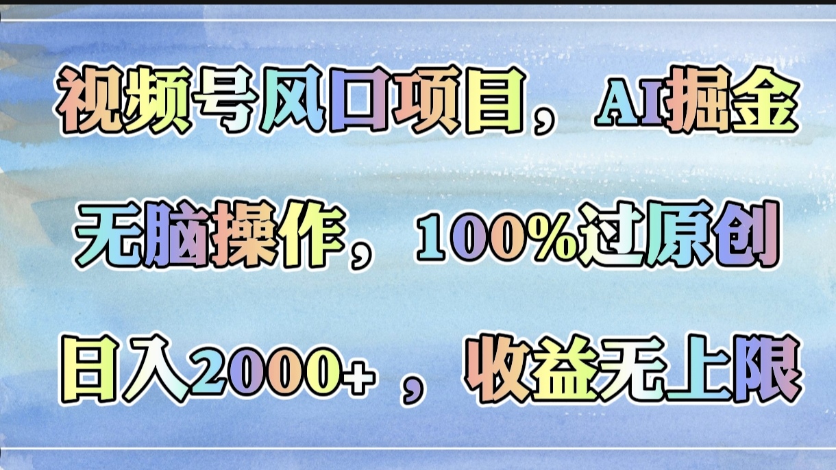 视频号风口项目，AI掘金，无脑操作，100%过原创，日入2000+，收益无上限艺创吧-网创项目资源站-副业项目-创业项目-搞钱项目艺创吧