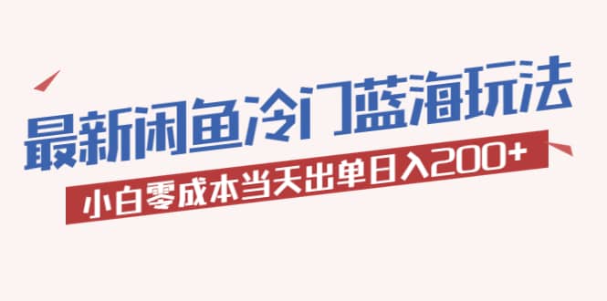 2023最新闲鱼冷门蓝海玩法，小白零成本当天出单日入200+艺创吧-网创项目资源站-副业项目-创业项目-搞钱项目艺创吧