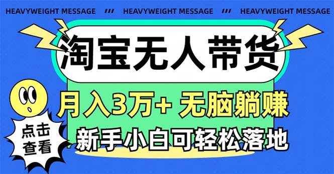 淘宝无人带货3.0高收益玩法，月入3万+，无脑躺赚，新手小白可落地实操艺创吧-网创项目资源站-副业项目-创业项目-搞钱项目艺创吧