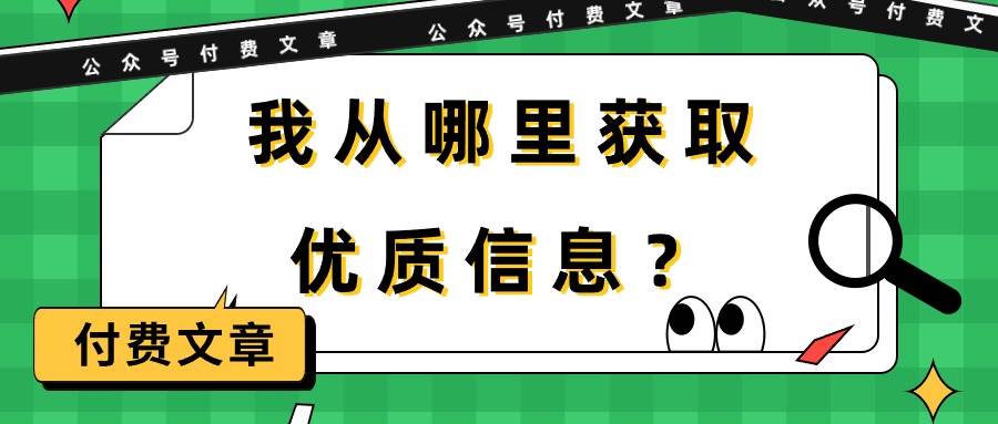 某付费文章《我从哪里获取优质信息？》艺创吧-网创项目资源站-副业项目-创业项目-搞钱项目艺创吧