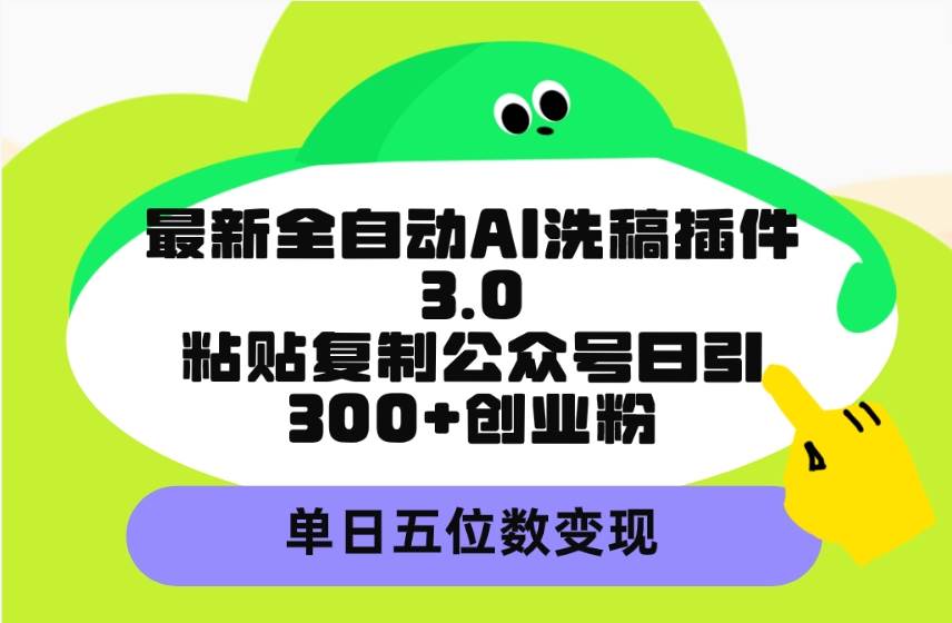 最新全自动AI洗稿插件3.0，粘贴复制公众号日引300+创业粉，单日五位数变现艺创吧-网创项目资源站-副业项目-创业项目-搞钱项目艺创吧