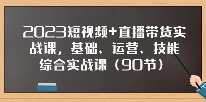 2023短视频+直播带货实战课，基础、运营、技能综合实操课（90节）艺创吧-网创项目资源站-副业项目-创业项目-搞钱项目艺创吧