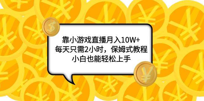 靠小游戏直播月入10W+，每天只需2小时，保姆式教程，小白也能轻松上手艺创吧-网创项目资源站-副业项目-创业项目-搞钱项目艺创吧