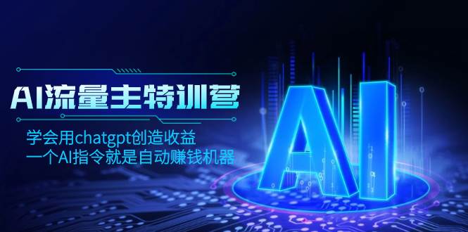 AI流量主训练营，学会用chatgpt创造收益，一个AI指令就是自动赚钱机器艺创吧-网创项目资源站-副业项目-创业项目-搞钱项目艺创吧