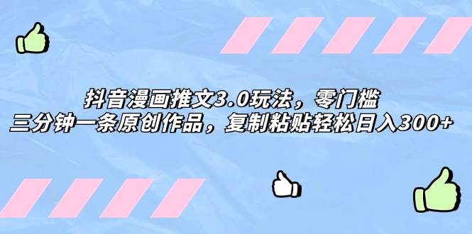 抖音漫画推文3.0玩法，零门槛，三分钟一条原创作品，复制粘贴轻松日入300+艺创吧-网创项目资源站-副业项目-创业项目-搞钱项目艺创吧