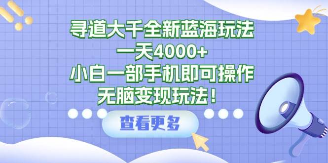 寻道大千全新蓝海玩法，一天4000+，小白一部手机即可操作，无脑变现玩法！艺创吧-网创项目资源站-副业项目-创业项目-搞钱项目艺创吧