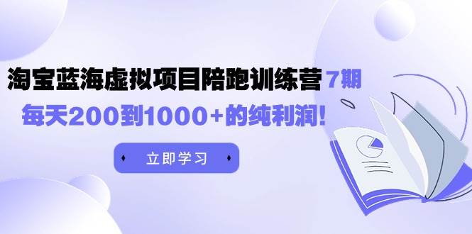 黄岛主《淘宝蓝海虚拟项目陪跑训练营7期》每天200到1000+的纯利润艺创吧-网创项目资源站-副业项目-创业项目-搞钱项目艺创吧