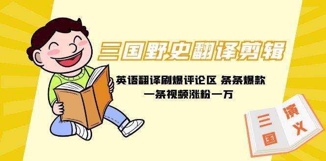 三国野史翻译剪辑 英语翻译刷爆评论区 条条爆款一条视频涨粉1w+附888G素材艺创吧-网创项目资源站-副业项目-创业项目-搞钱项目艺创吧