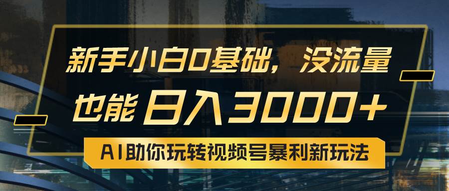 小白0基础，没流量也能日入3000+：AI助你玩转视频号暴利新玩法艺创吧-网创项目资源站-副业项目-创业项目-搞钱项目艺创吧