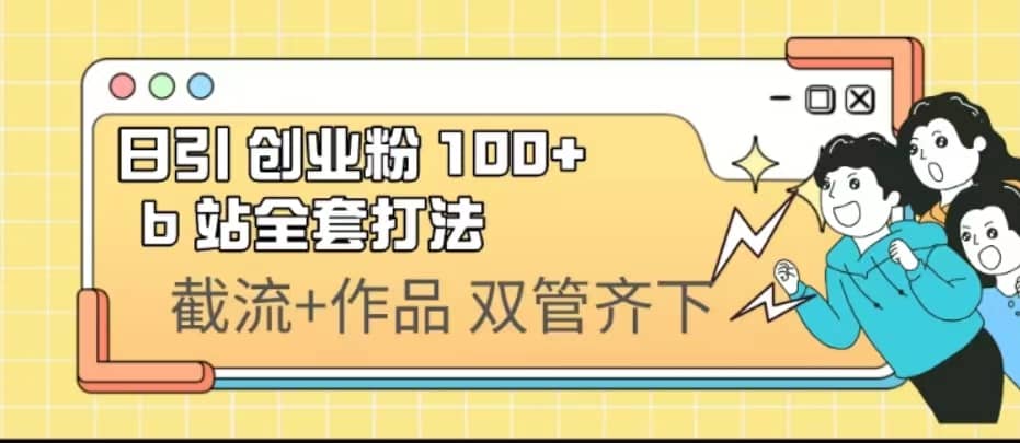 日引创业粉 100+ b 站全套打法【实操视频】艺创吧-网创项目资源站-副业项目-创业项目-搞钱项目艺创吧