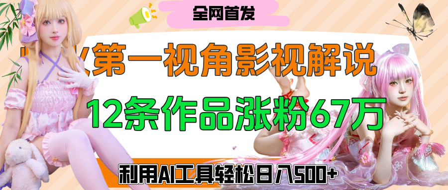 爆火第一人称视角影视解说，12条作品涨粉67万，巧用AI工具，轻松日入500+艺创吧-网创项目资源站-副业项目-创业项目-搞钱项目艺创吧