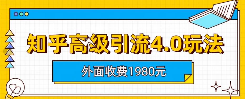 外面收费1980知乎高级引流4.0玩法，纯实操课程【揭秘】艺创吧-网创项目资源站-副业项目-创业项目-搞钱项目艺创吧