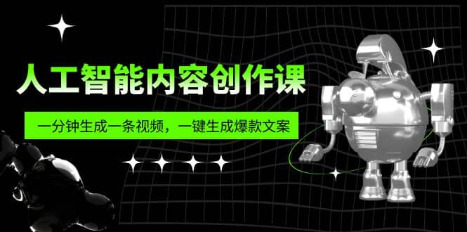 人工智能内容创作课：帮你一分钟生成一条视频，一键生成爆款文案（7节课）艺创吧-网创项目资源站-副业项目-创业项目-搞钱项目艺创吧
