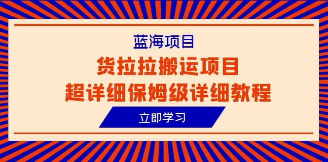 蓝海项目，货拉拉搬运项目超详细保姆级详细教程（6节课）艺创吧-网创项目资源站-副业项目-创业项目-搞钱项目艺创吧