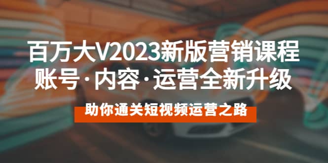 百万大V2023新版营销课 账号·内容·运营全新升级 通关短视频运营之路艺创吧-网创项目资源站-副业项目-创业项目-搞钱项目艺创吧