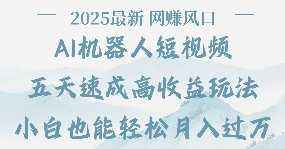 2025最新Ai 机器人短视频，网赚变现风口，五天速成高收益玩法，小白轻松月入过万艺创吧-网创项目资源站-副业项目-创业项目-搞钱项目艺创吧