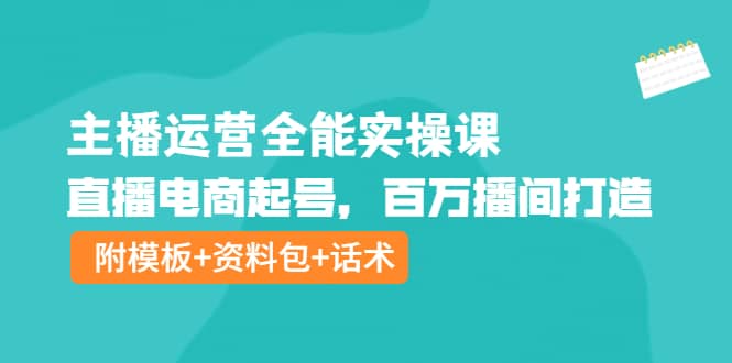 主播运营全能实操课：直播电商起号，百万播间打造（附模板+资料包+话术）艺创吧-网创项目资源站-副业项目-创业项目-搞钱项目艺创吧