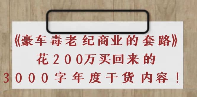 《豪车毒老纪 商业的套路》花200万买回来的，3000字年度干货内容艺创吧-网创项目资源站-副业项目-创业项目-搞钱项目艺创吧