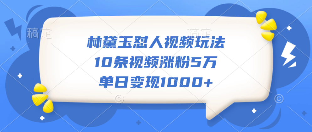 林黛玉怼人视频玩法，10条视频涨粉5万，单日变现1000+艺创吧-网创项目资源站-副业项目-创业项目-搞钱项目艺创吧