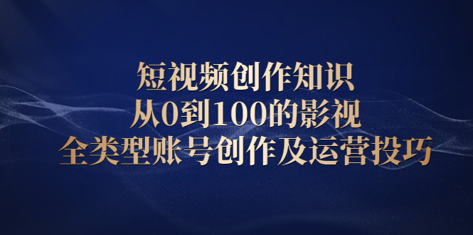 短视频创作知识，从0到100的影视全类型账号创作及运营投巧艺创吧-网创项目资源站-副业项目-创业项目-搞钱项目艺创吧