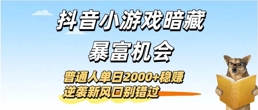 抖音小游戏暗藏暴富机会！普通人单日2000+稳赚，逆袭新风口别错过艺创吧-网创项目资源站-副业项目-创业项目-搞钱项目艺创吧