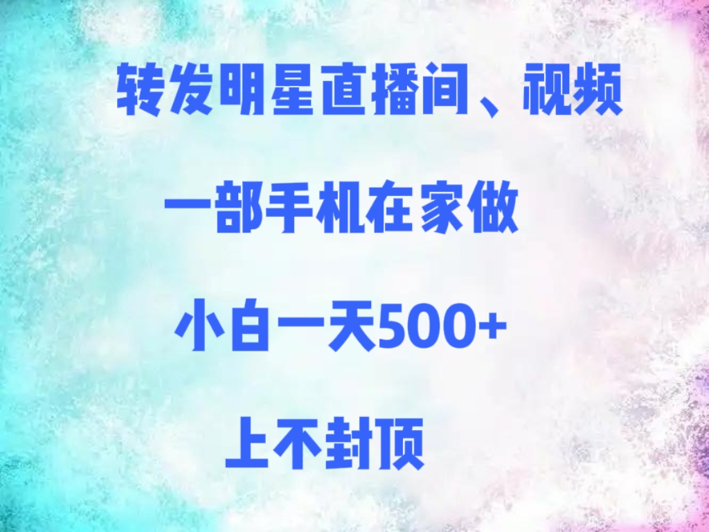 转发明星直播间、视频，一部手机在家做，小白一天500+，上不封顶艺创吧-网创项目资源站-副业项目-创业项目-搞钱项目艺创吧