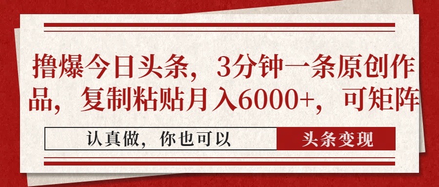 撸爆今日头条，3分钟一条原创作品，复制粘贴月入6000+，可矩阵艺创吧-网创项目资源站-副业项目-创业项目-搞钱项目艺创吧