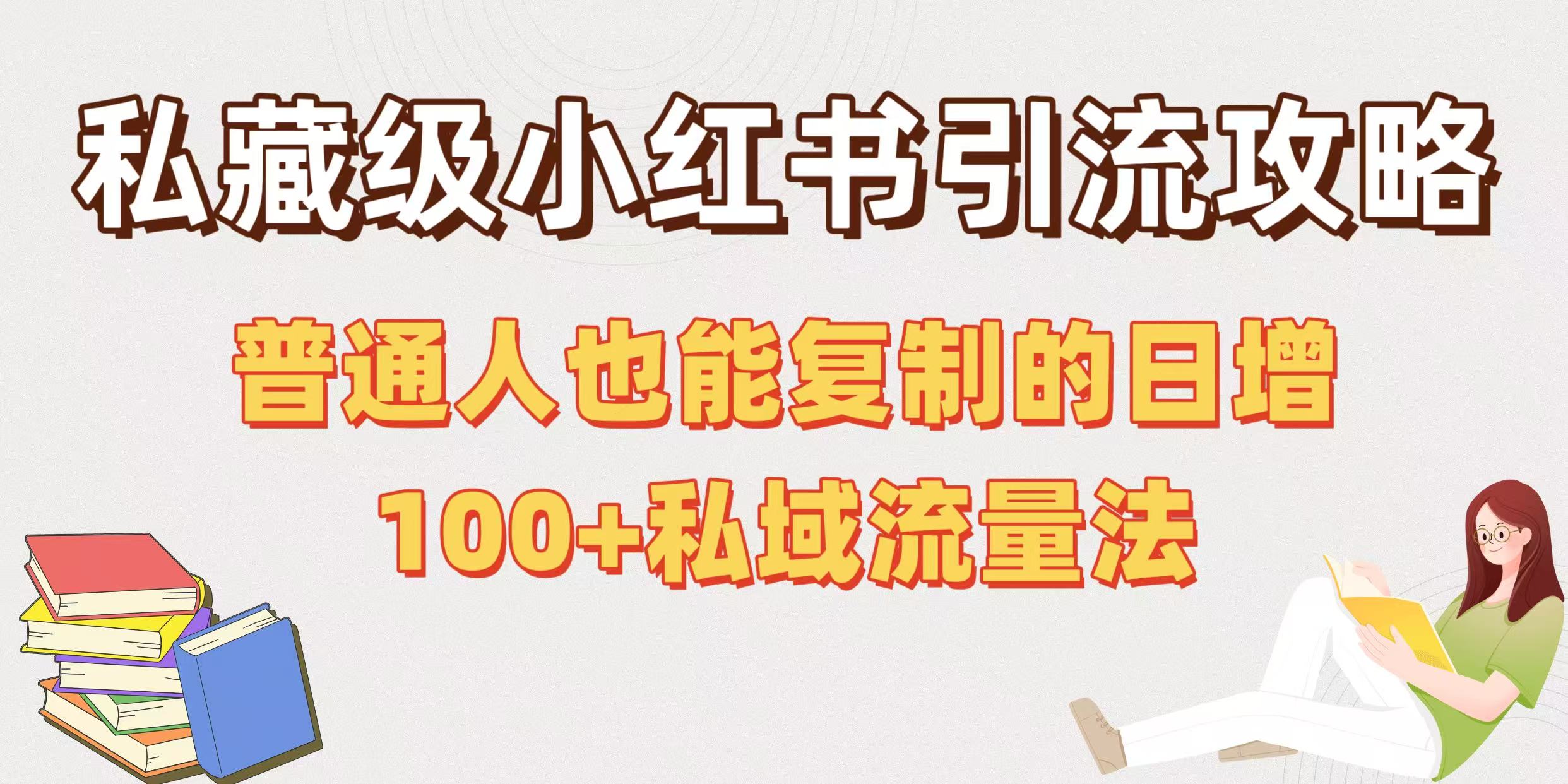 私藏级小红书引流攻略：普通人也能复制的日增100+私域流量法艺创吧-网创项目资源站-副业项目-创业项目-搞钱项目艺创吧