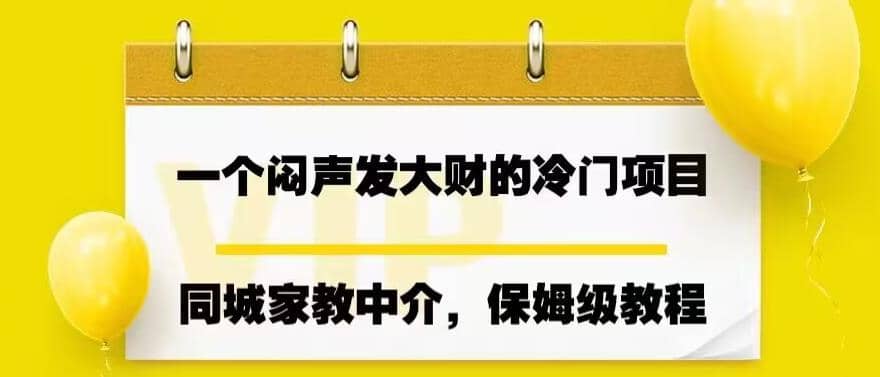 一个闷声发大财的冷门项目，同城家教中介，操作简单，一个月变现7000+，保姆级教程艺创吧-网创项目资源站-副业项目-创业项目-搞钱项目艺创吧