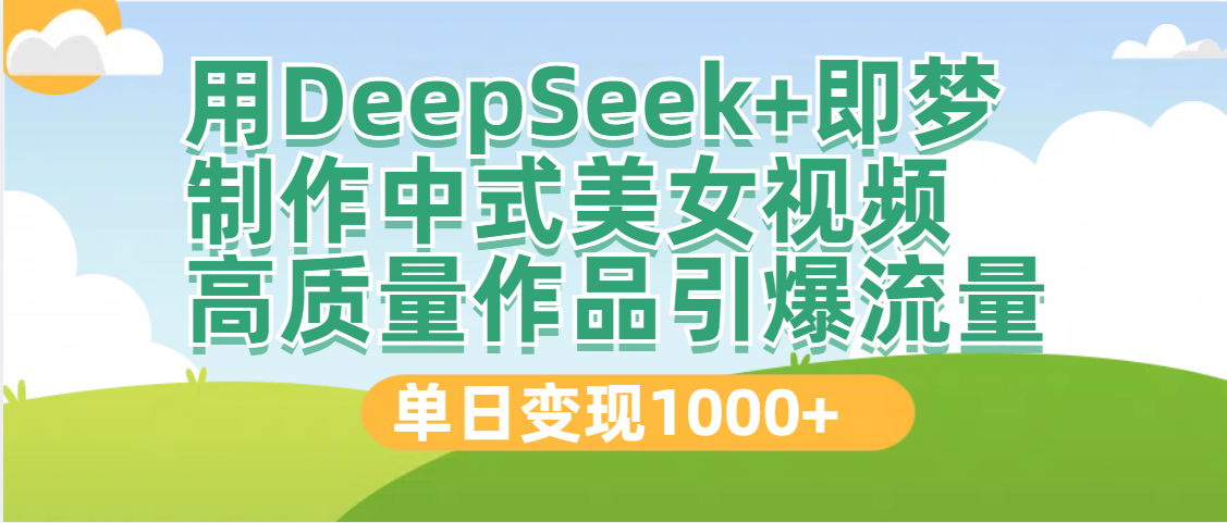 DeepSeek+即梦制作中式美女视频，高质量作品引爆流量，单日变现1000+艺创吧-网创项目资源站-副业项目-创业项目-搞钱项目艺创吧