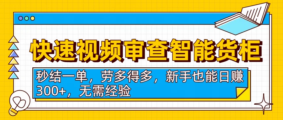 快速视频审查智能货柜，秒结一单，劳多得多，新手也能日赚300+，无需经验艺创吧-网创项目资源站-副业项目-创业项目-搞钱项目艺创吧