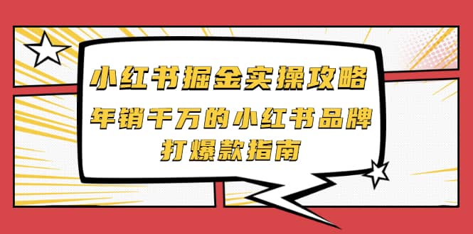 小红书掘金实操攻略，年销千万的小红书品牌打爆款指南艺创吧-网创项目资源站-副业项目-创业项目-搞钱项目艺创吧