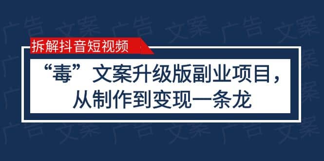 拆解抖音短视频：“毒”文案升级版副业项目，从制作到变现（教程+素材）艺创吧-网创项目资源站-副业项目-创业项目-搞钱项目艺创吧