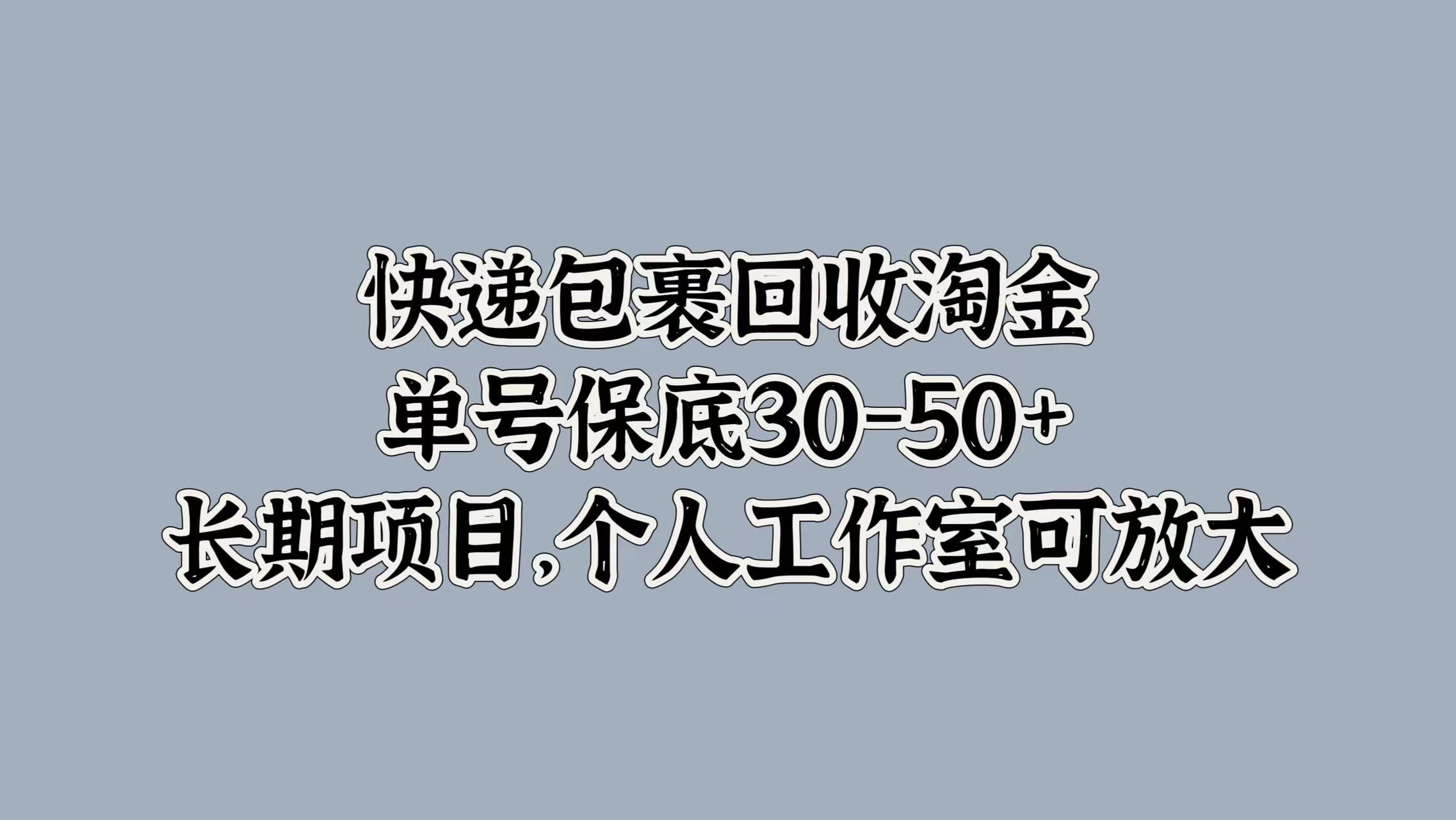 快递包裹回收淘金，单号保底30-50+，长期项目！个人工作室可放大艺创吧-网创项目资源站-副业项目-创业项目-搞钱项目艺创吧