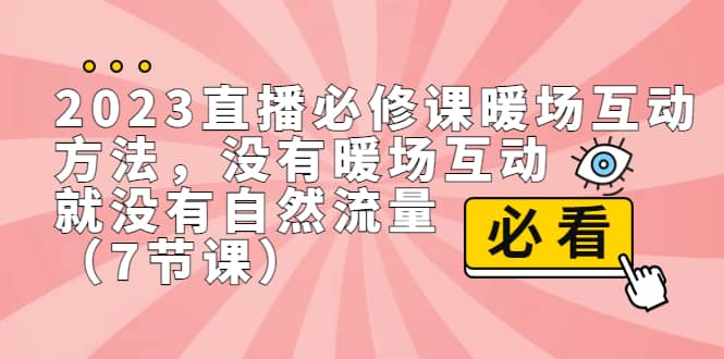 2023直播·必修课暖场互动方法，没有暖场互动，就没有自然流量（7节课）艺创吧-网创项目资源站-副业项目-创业项目-搞钱项目艺创吧