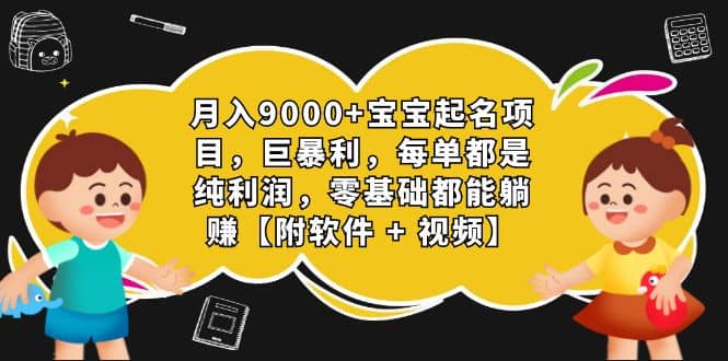 月入9000+宝宝起名项目，巨暴利 每单都是纯利润，0基础躺赚【附软件+视频】艺创吧-网创项目资源站-副业项目-创业项目-搞钱项目艺创吧