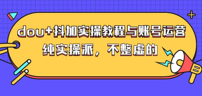 (大兵哥数据流运营)dou+抖加实操教程与账号运营：纯实操派，不整虚的艺创吧-网创项目资源站-副业项目-创业项目-搞钱项目艺创吧