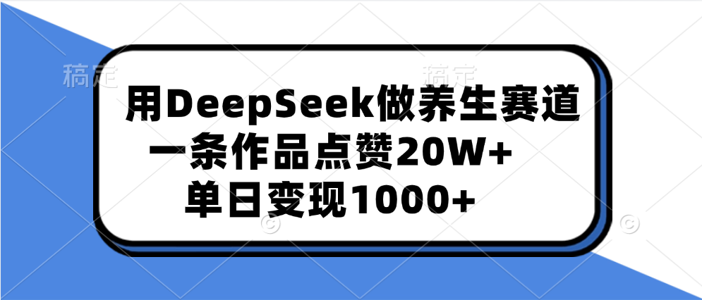 用DeepSeek做养生赛道，一条作品点赞20W+，单日变现1000+艺创吧-网创项目资源站-副业项目-创业项目-搞钱项目艺创吧