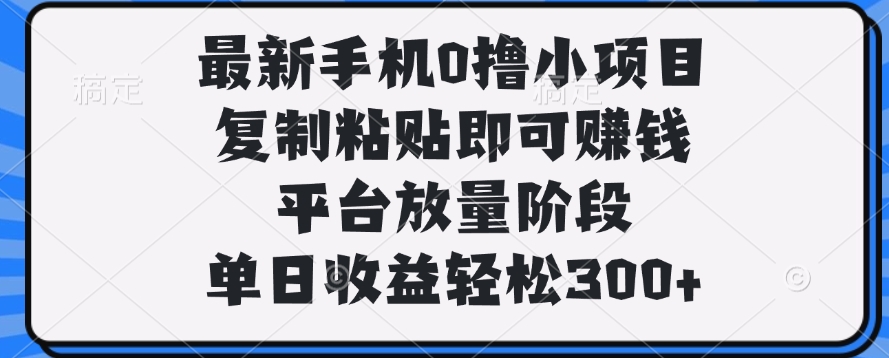 最新手机0撸小项目，复制粘贴即可赚钱，单日收益轻松300+艺创吧-网创项目资源站-副业项目-创业项目-搞钱项目艺创吧