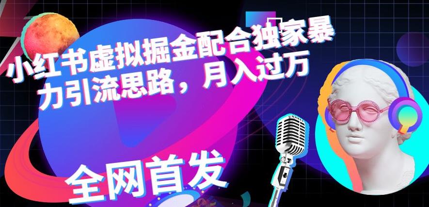 小红书虚拟掘金配合独家首发暴力引流思路，月入过万【揭秘】艺创吧-网创项目资源站-副业项目-创业项目-搞钱项目艺创吧