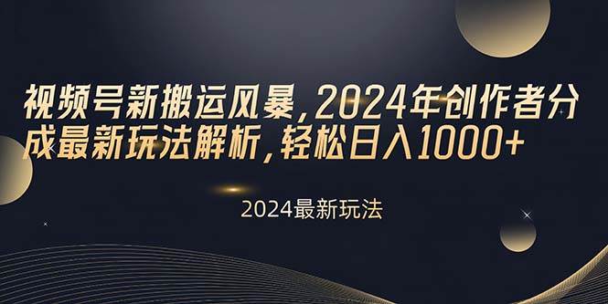 视频号新搬运风暴，2024年创作者分成最新玩法解析，轻松日入1000+艺创吧-网创项目资源站-副业项目-创业项目-搞钱项目艺创吧