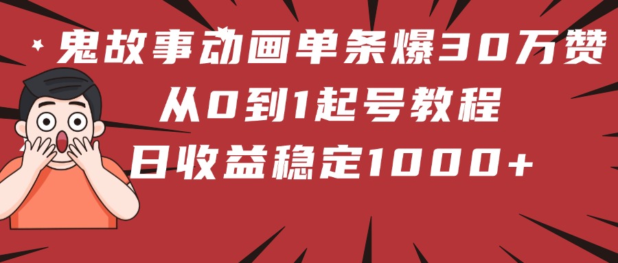 鬼故事动画单条爆30万赞！从0到1起号教程 日收益稳定1000+艺创吧-网创项目资源站-副业项目-创业项目-搞钱项目艺创吧