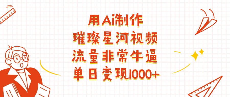 用Ai制作璀璨星河视频，流量非常牛逼，单日变现1000+艺创吧-网创项目资源站-副业项目-创业项目-搞钱项目艺创吧