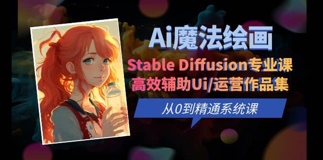 Ai魔法绘画 Stable Diffusion专业课 高效辅助Ui/运营作品集 0到精通系统课艺创吧-网创项目资源站-副业项目-创业项目-搞钱项目艺创吧