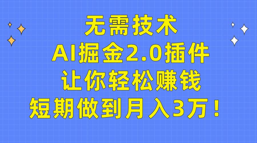 无需技术，AI掘金2.0插件让你轻松赚钱，短期做到月入3万！艺创吧-网创项目资源站-副业项目-创业项目-搞钱项目艺创吧