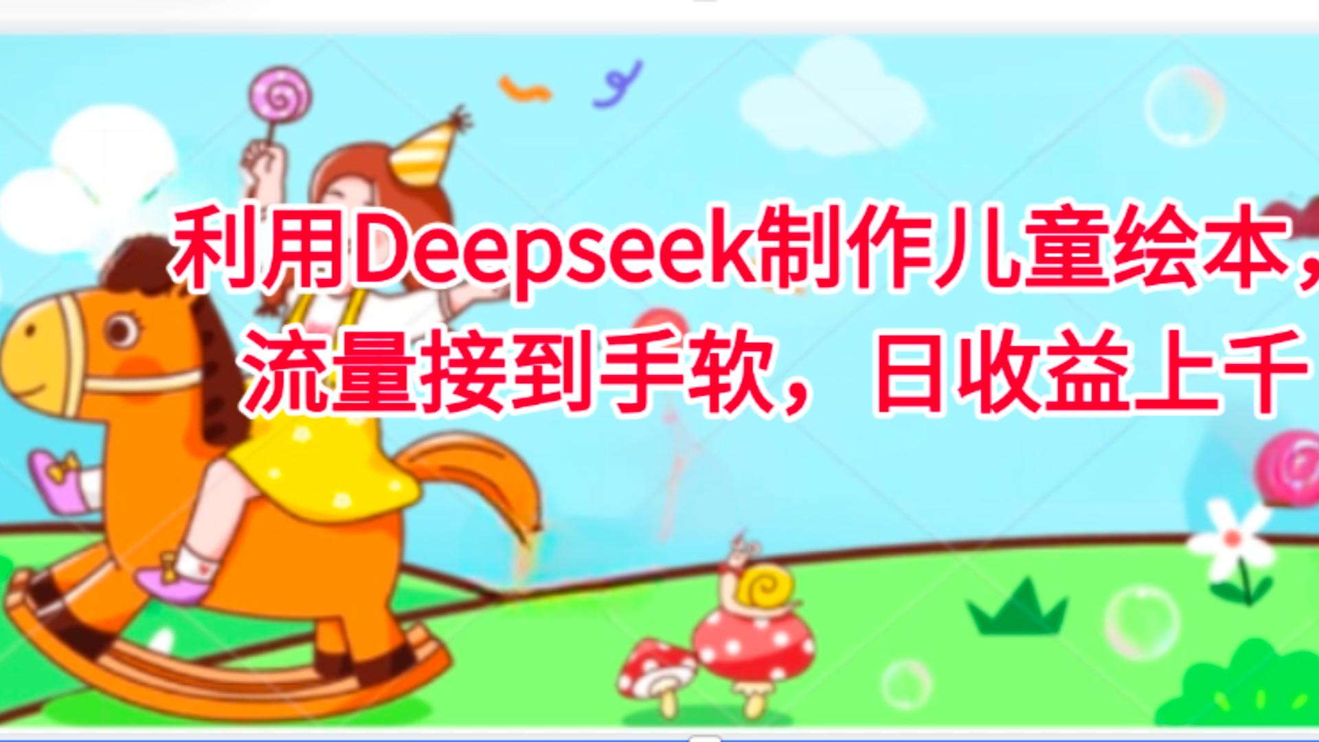 利用Deepseek制作儿童绘本，流量接到手软，日收益上千艺创吧-网创项目资源站-副业项目-创业项目-搞钱项目艺创吧