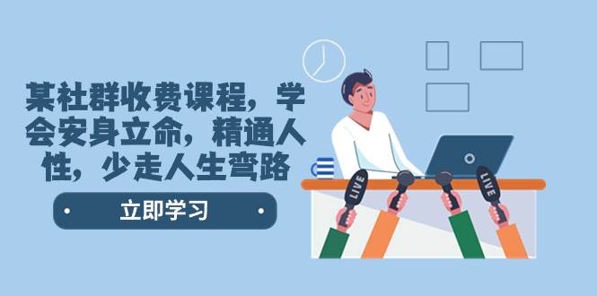 某社群收费课程，学会安身立命，精通人性，少走人生弯路（77节课）艺创吧-网创项目资源站-副业项目-创业项目-搞钱项目艺创吧