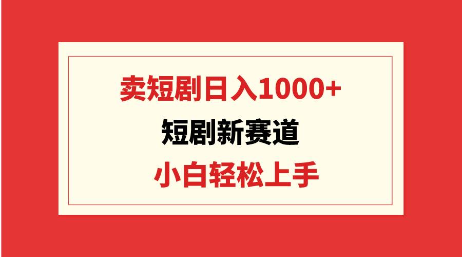 短剧新赛道：卖短剧日入1000+，小白轻松上手，可批量艺创吧-网创项目资源站-副业项目-创业项目-搞钱项目艺创吧